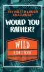 Would You Rather? WILD Edition : Funny, Silly, Wacky, Wild, and Completely Outrageous Scenarios for Boys, Girls, Kids, and Teens - eBook