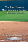 The One Hundred Most Important Players in Baseball History - Book