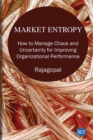 Market Entropy : How to Manage Chaos and Uncertainty for Improving Organizational Performance - eBook