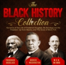 The Black History Collection : Narrative of the Life of Frederick Douglass, My Bondage and My Freedom, Up from Slavery, and The Souls of Black Folk - eBook