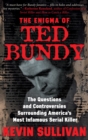 The Enigma of Ted Bundy : The Questions and Controversies Surrounding America's Most Infamous Serial Killer - eBook