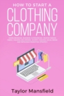 How to Start a Clothing Company : Learn Branding, Business, Outsourcing, Graphic Design, Fabric, Fashion Line Apparel, Shopify, Fashion, Social Media, and Instagram Marketing Strategy - Book