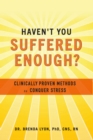 Haven't You Suffered Enough? : Clinically Proven Methods to Conquer Stress - eBook