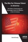 The War for Chinese Talent in America : The Politics of Technology and Knowledge in Sino-U.S. Relations - Book