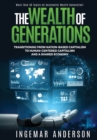 The Wealth of Generations : Transitioning From Nation-Based Capitalism to Human-Centered Capitalism and a Shared Economy - Book