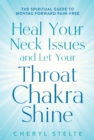 Heal Your Neck Issues and Let Your Throat Chakra Shine : The Spiritual Guide to Moving Forward Pain-Free - Book