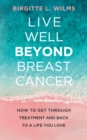 Live Well Beyond Breast Cancer : How to Get Through Treatment and Back to a Life You Love - Book
