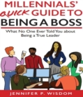 Millennials' Quick Guide to Being a Boss : What No One Ever Told You About Being a True Leader - eBook