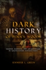 Dark History of Penn's Woods : Murder, Madness, and Misadventure in Southeastern Pennsylvania - eBook