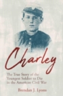 Charley : The True Story of the Youngest Soldier to Die in the American Civil War - Book