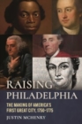 Raising Philadelphia : The Making of America’s First Great City, 1750–1775 - Book