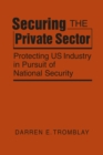 Securing the Private Sector : Protecting US Industry in Pursuit of National Security - Book