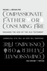 Compassionate Father or Consuming Fire? : Engaging the God of the Old Testament - Book