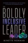 The Boldly Inclusive Leader : Transform Your Workplace (and the World) by Valuing the Differences Within - Book