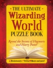 The Ultimate Wizarding World Puzzle Book : Reveal the secrets of Hogwarts and Harry Potter (Brainteasers, Trivia, Mazes and More!) - Book