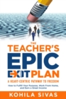 The Teacher's Epic Exit Plan : How to Fulfill Your Purpose, Work From Home, and Earn a Great Income -- A Heart-Centric Pathway to Freedom - eBook