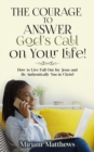 The Courage to Answer God's Call on Your Life! : How to Live Full Out for Jesus and Be Authentically You in Christ! - eBook