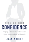 Selling Your Confidence : Forging A Successful Sales Career From Mint Cookies To Martinis - eBook