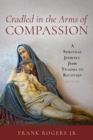 Cradled in the Arms of Compassion : A Spiritual Journey from Trauma to Healing - eBook
