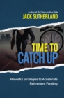 Time to Catch Up : Powerful Strategies to Accelerate Retirement Funding - eBook