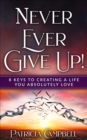 Never Ever Give Up! : 8 Keys to Creating a Life You Absolutely Love(c) - eBook