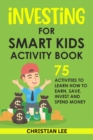 Investing for Smart Kids Activity Book: 75 Activities To Learn How To Earn, Save, Invest and Spend Money: 75 Activities To Learn How To Earn, Save, G : 75 Activities To Learn How To Save - eBook