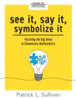 See It, Say It, Symbolize It : Teaching the Big Ideas in Elementary Mathematics (Develop a flexible and dynamic understanding of numbers and operations in young learners.) - eBook