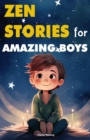 Zen Stories for Amazing Boys: 21 Wisdom Buddha Tales to Nurture Gratitude, Patience, Kindness, Bravery, and the Indomitable Spirit : Your Gateway to Happiness and Living Your Most Courageous Life - eBook