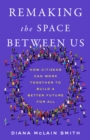 Remaking the Space Between Us : How Citizens Can Work Together to Build a Better Future for All - eBook