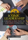 Iconic Leadership : Forging a New Path to Employee Inspiration Inspiring Leadership in a Changing World - eBook
