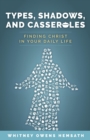 Types, Shadows, and Casseroles : Finding Christ in Your Daily Life - eBook