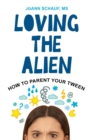 Loving the Alien: How to Parent Your Tween - eBook