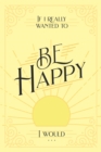 If I Really Wanted to Be Happy, I Would . . . - eBook