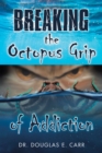 Breaking the Octopus Grip of Addiction - eBook