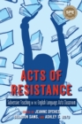Acts of Resistance : Subversive Teaching in the English Language Arts Classroom - Book