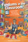 Fandoms in the Classroom : A Social Justice Approach to Transforming Literacy Learning - Book