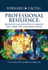 Forward-Facing(R) Professional Resilience : Prevention and Resolution of Burnout, Toxic Stress and Compassion Fatigue - eBook