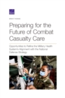Preparing for the Future of Combat Casualty Care : Opportunities to Refine the Military Health System's Alignment with the National Defense Strategy - Book