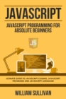 Javascript : Javascript Programming For Absolute Beginners: Ultimate Guide To Javascript Coding, Javascript Programs And Javascript Language - eBook