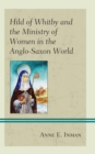 Hild of Whitby and the Ministry of Women in the Anglo-Saxon World - Book