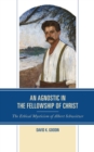 An Agnostic in the Fellowship of Christ : The Ethical Mysticism of Albert Schweitzer - Book