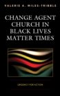 Change Agent Church in Black Lives Matter Times : Urgency for Action - Book