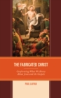 The Fabricated Christ : Confronting What We Know About Jesus and the Gospels - Book