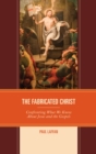 Fabricated Christ : Confronting What We Know About Jesus and the Gospels - eBook