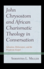 John Chrysostom and African Charismatic Theology in Conversation : Salvation, Deliverance, and the Prosperity Gospel - Book