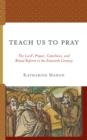 Teach Us to Pray : The Lord’s Prayer, Catechesis, and Ritual Reform in the Sixteenth Century - Book