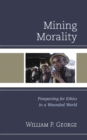 Mining Morality : Prospecting for Ethics in a Wounded World - eBook