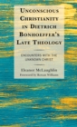 Unconscious Christianity in Dietrich Bonhoeffer's Late Theology : Encounters with the Unknown Christ - Book