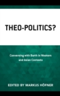 Theo-Politics? : Conversing with Barth in Western and Asian Contexts - Book