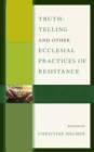 Truth-Telling and Other Ecclesial Practices of Resistance - eBook